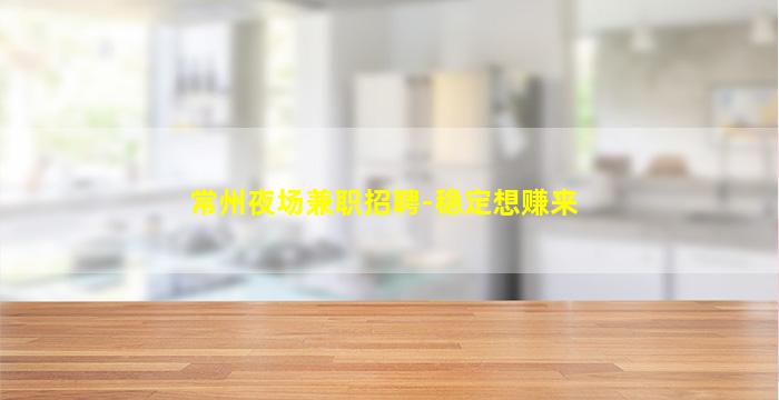 常州夜场兼职招聘-稳定想赚来